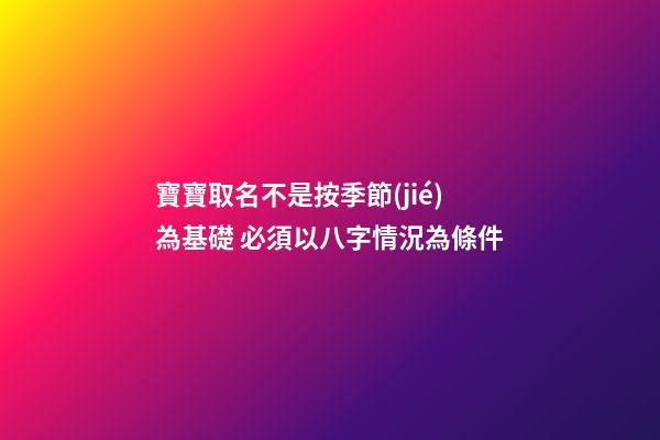 寶寶取名不是按季節(jié)為基礎 必須以八字情況為條件